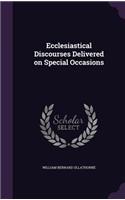 Ecclesiastical Discourses Delivered on Special Occasions