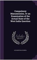 Compulsory Manumission, Or an Examination of the Actual State of the West India Question