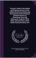 Tourists' Guide to the Health and Pleasure Resorts of the Golden Northwest, Embracing Descriptions of the Principal Summer Resorts in Wisconsin, Iowa and Minnesota, Together With Game and Fish Laws, Hotel Guide, Excursion Rates, Etc: (English)