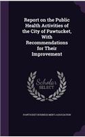 Report on the Public Health Activities of the City of Pawtucket, With Recommendations for Their Improvement