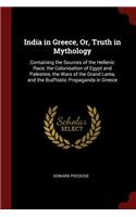 India in Greece, Or, Truth in Mythology: Containing the Sources of the Hellenic Race, the Colonisation of Egypt and Palestine, the Wars of the Grand Lama, and the Bud'histic Propaganda in G