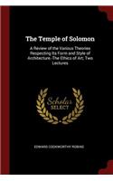 The Temple of Solomon: A Review of the Various Theories Respecting Its Form and Style of Architecture.-The Ethics of Art; Two Lectures