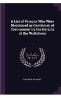 A List of Persons Who Were Disclaimed as Gentlemen of Coat-armour by the Heralds at the Visitations