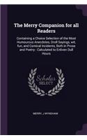 Merry Companion for all Readers: Containing a Choice Selection of the Most Humourous Anecdotes, Droll Sayings, wit, fun, and Comical Incidents, Both in Prose and Poetry: Calculated 