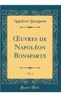 Oeuvres de Napolï¿½on Bonaparte, Vol. 1 (Classic Reprint)