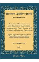 Thesaurus Hymnologicus, Sive Hymnorum Canticorum Sequentiarum Circa Annum MD Usitatarum Collectio Amplissima, Vol. 1: Carmina Collegit, Apparatu Critico Ornavit, Veterum Interpretum Notas Selectas Suasque Adiecit; Hymnos Continens (Classic Reprint): Carmina Collegit, Apparatu Critico Ornavit, Veterum Interpretum Notas Selectas Suasque Adiecit; Hymnos Continens (Classic Reprint)