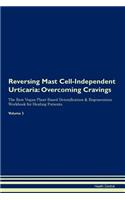 Reversing Mast Cell-Independent Urticaria: Overcoming Cravings the Raw Vegan Plant-Based Detoxification & Regeneration Workbook for Healing Patients. Volume 3