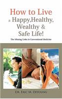 How to Live a Happy, Healthy, Wealthy & Safe Life!