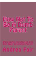 How Not To Be A Dumb Parent