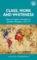 Class, Work and Whiteness: Race and Settler Colonialism in Southern Rhodesia, 1919–79(Studies in Imperialism)