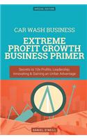 Car Wash Business: Extreme Profit Growth Business Primer: Secrets to 10x Profits, Leadership, Innovation & Gaining an Unfair Advantage
