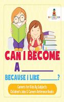 Can I Become A _____ Because I Like _____? Careers for Kids By Subjects Children's Jobs & Careers Reference Books