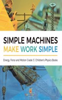 Simple Machines Make Work Simple Energy, Force and Motion Grade 3 Children's Physics Books