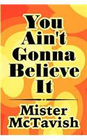 You Ain't Gonna Believe It