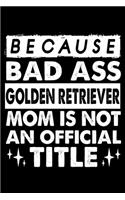 Because Bad Ass Golden Retriever Mom is not an official Title: Cute Golden Retriever Lined journal Notebook, Great Accessories & Gift Idea for Golden Retriever Owner & Lover.Lined journal Notebook With An Inspir
