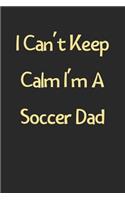 I Can't Keep Calm I'm A Soccer Dad: Lined Journal, 120 Pages, 6 x 9, Funny Soccer Gift Idea, Black Matte Finish (I Can't Keep Calm I'm A Soccer Dad Journal)