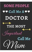 Some People Call Me A Doctor The Most Important Call Me Mom: lined notebook, funny Doctor gift