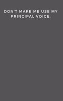 Don't Make Me Use My Principal's Voice.: Lined Notebook