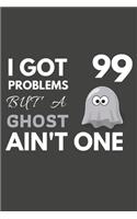 I Got 99 Problems But A Ghost Ain't One: Ghost Gifts For Ghost Lovers Only - Blank Lined Notebook Journal to Write In, Notes, To Do Lists, Task Lists