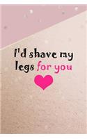 I'd Shave My Legs For You