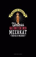 Always Be Yourself Unless You Can Be A Meerkat Then Be A Meerkat