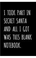 I Took Part In Secret Santa And All I Got Was This Blank Notebook.: Funny Christmas Gag Gift For Women, Men, Girls, Boys, Friends, Coworkers - Stocking Stuffers For Mom, Dad, Kids, Teens