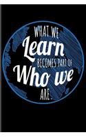 What We Learn Becomes Part of Who We Are.