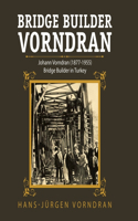 Bridge Builder Vorndran: Johann Vorndran (1877-1955) Bridge Builder in Turkey