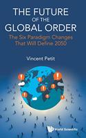 Future of the Global Order, The: The Six Paradigm Changes That Will Define 2050