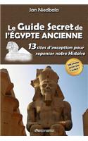Le Guide Secret de l'Égypte Ancienne: 13 sites d'exception pour repenser notre histoire