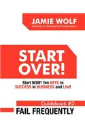Start Over! Start Now! Ten Keys to Success in Business and Life! Guidebook # 3: Fail Frequently