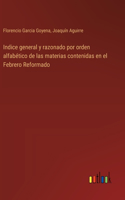 Indice general y razonado por orden alfabético de las materias contenidas en el Febrero Reformado