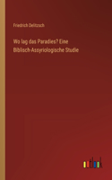 Wo lag das Paradies? Eine Biblisch-Assyriologische Studie