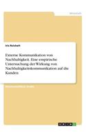 Externe Kommunikation von Nachhaltigkeit. Eine empirische Untersuchung der Wirkung von Nachhaltigkeitskommunikation auf die Kunden