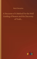 A Discourse of A Method For the Well Guiding of Reason and the Discovery of Truth...
