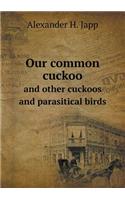 Our Common Cuckoo and Other Cuckoos and Parasitical Birds