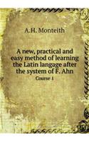 A New, Practical and Easy Method of Learning the Latin Langage After the System of F. Ahn Course 1