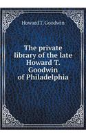 The private library of the late Howard T. Goodwin of Philadelphia