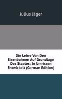 Die Lehre Von Den Eisenbahnen Auf Grundlage Des Staates: In Umrissen Entwickelt (German Edition)