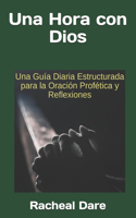 Una Hora con Dios: Una Guía Diaria Estructurada para la Oración Profética y Reflexiones.