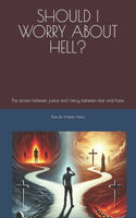 Should I Worry about Hell?: The tension between justice and mercy, between fear and hope.
