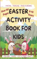 Easter Activity Book For Kids - 6-10 Years: Over 80 pages - for 6-10 years - Easter Activities, Puzzles, Crafts, Color, Cut & Make, Mazes, Maths, Tracing and more.