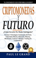 Criptomonedas y Futuro -¿Cómo Invertir De Modo Inteligente? Secretos Y Estrategias Comerciales De Éxito. Todo Sobre Bitcoin, Ethereum, Minería, Blockchain, Carteras Y Riesgos. Trading De Criptoactivos