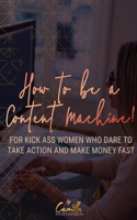 How to be a content machine!: For kick ass women who dare to take action and make money fast