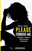 Dear Self, Please Forgive Me: A Woman's Guide to Self-Love and Forgiveness