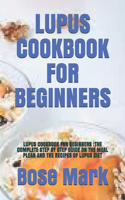 Lupus Cookbook for Beginners: Lupus Cookbook for Beginners: The Complete Step by Step Guide on the Meal Plean and the Recipes of Lupus Diet