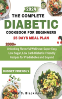 Complete Diabetic Cookbook for Beginners 2024: Unlocking Flavorful Wellness: Super Easy Low Sugar, Low Carb Diabetic-Friendly Recipes for Prediabetes and Beyond