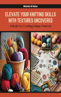 Elevate Your Knitting Skills with Textures Uncovered: A Book for Crafting Unique Patterns