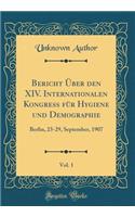 Bericht Ã?ber Den XIV. Internationalen Kongress FÃ¼r Hygiene Und Demographie, Vol. 1: Berlin, 23-29, September, 1907 (Classic Reprint): Berlin, 23-29, September, 1907 (Classic Reprint)