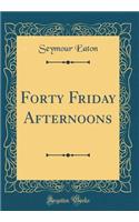 Forty Friday Afternoons (Classic Reprint)